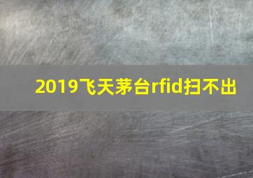 2019飞天茅台rfid扫不出