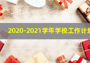 2020-2021学年学校工作计划