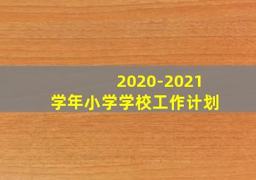 2020-2021学年小学学校工作计划