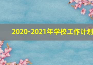 2020-2021年学校工作计划