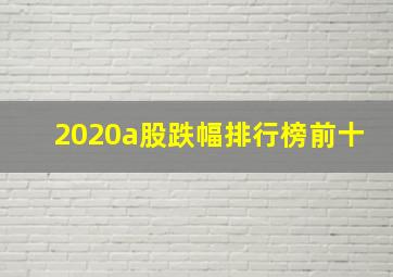 2020a股跌幅排行榜前十