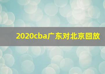 2020cba广东对北京回放