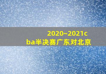 2020~2021cba半决赛广东对北京