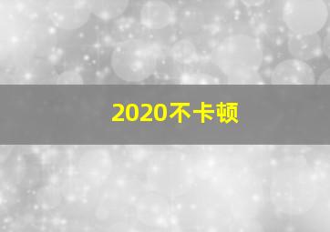 2020不卡顿