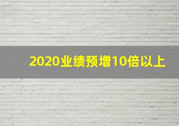 2020业绩预增10倍以上