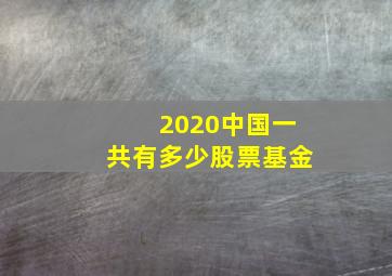 2020中国一共有多少股票基金