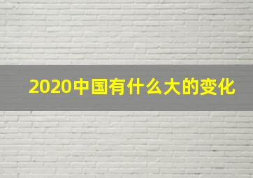 2020中国有什么大的变化