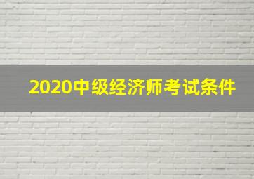 2020中级经济师考试条件