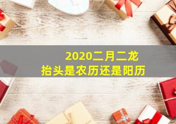 2020二月二龙抬头是农历还是阳历