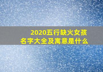 2020五行缺火女孩名字大全及寓意是什么