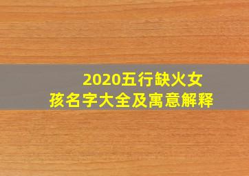 2020五行缺火女孩名字大全及寓意解释