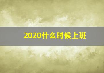 2020什么时候上班