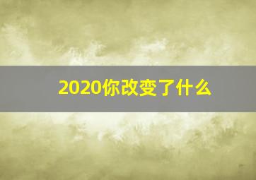 2020你改变了什么