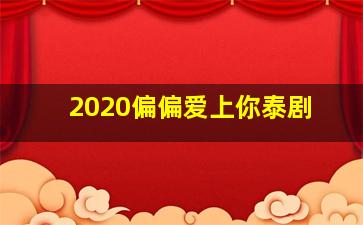 2020偏偏爱上你泰剧