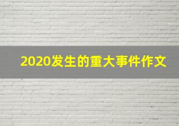 2020发生的重大事件作文