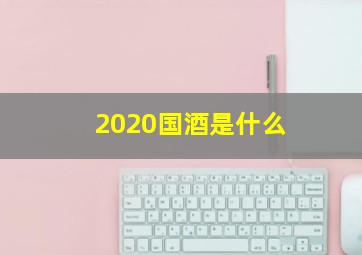 2020国酒是什么