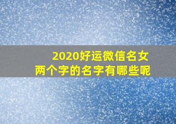 2020好运微信名女两个字的名字有哪些呢