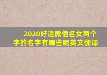 2020好运微信名女两个字的名字有哪些呢英文翻译