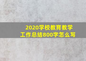 2020学校教育教学工作总结800字怎么写