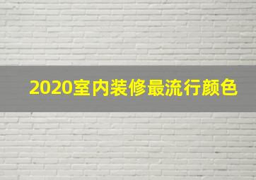 2020室内装修最流行颜色