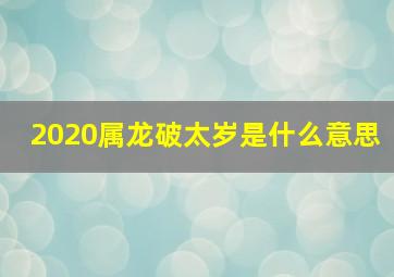 2020属龙破太岁是什么意思