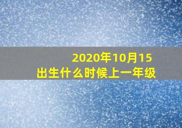 2020年10月15出生什么时候上一年级