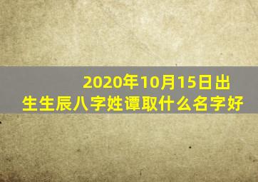 2020年10月15日出生生辰八字姓谭取什么名字好