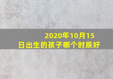 2020年10月15日出生的孩子哪个时辰好