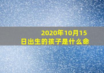 2020年10月15日出生的孩子是什么命