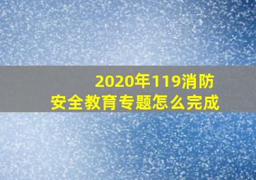 2020年119消防安全教育专题怎么完成