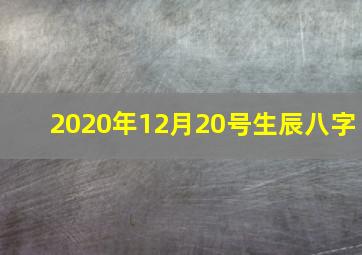 2020年12月20号生辰八字