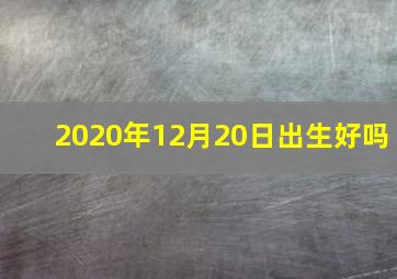 2020年12月20日出生好吗