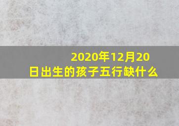 2020年12月20日出生的孩子五行缺什么