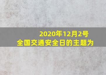 2020年12月2号全国交通安全日的主题为