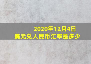 2020年12月4日美元兑人民币汇率是多少