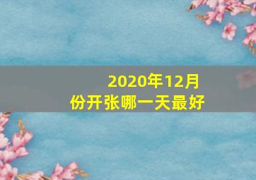 2020年12月份开张哪一天最好