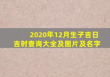 2020年12月生子吉日吉时查询大全及图片及名字