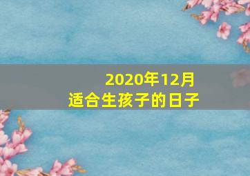 2020年12月适合生孩子的日子