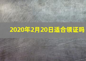 2020年2月20日适合领证吗