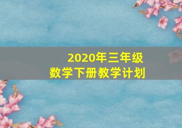 2020年三年级数学下册教学计划