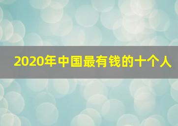 2020年中国最有钱的十个人