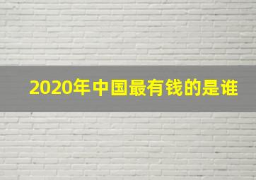 2020年中国最有钱的是谁