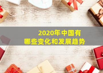 2020年中国有哪些变化和发展趋势