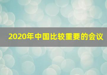 2020年中国比较重要的会议