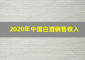 2020年中国白酒销售收入