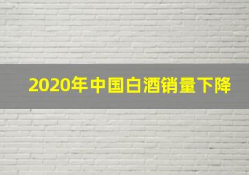 2020年中国白酒销量下降