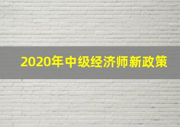 2020年中级经济师新政策