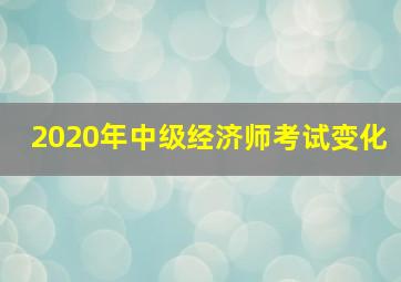 2020年中级经济师考试变化