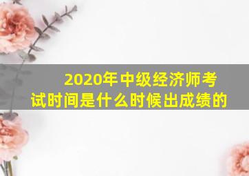 2020年中级经济师考试时间是什么时候出成绩的