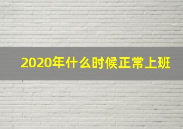 2020年什么时候正常上班